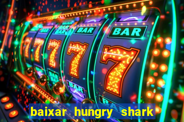 baixar hungry shark evolution dinheiro infinito